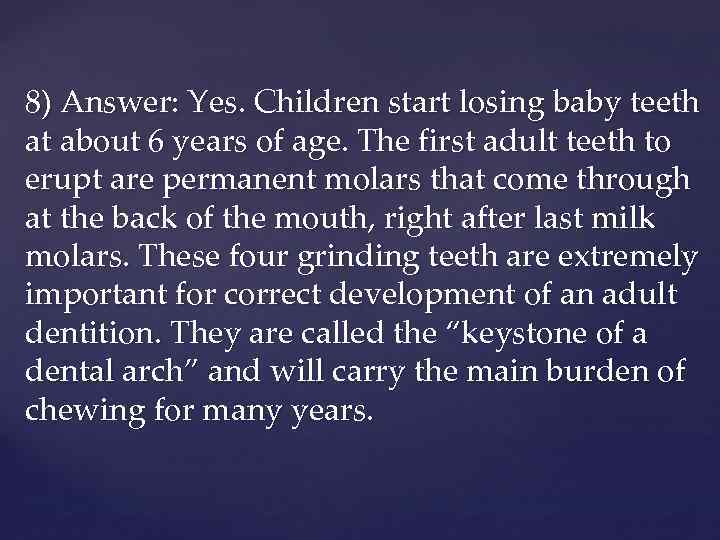 8) Answer: Yes. Children start losing baby teeth at about 6 years of age.