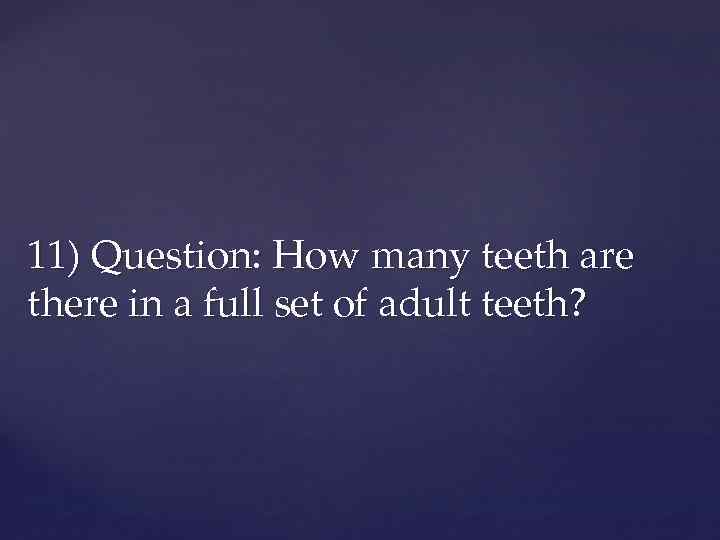 11) Question: How many teeth are there in a full set of adult teeth?