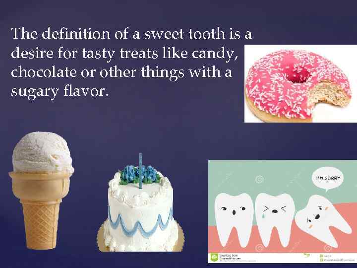 The definition of a sweet tooth is a desire for tasty treats like candy,