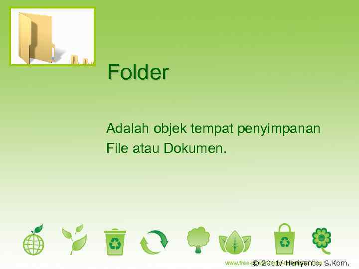 Folder Adalah objek tempat penyimpanan File atau Dokumen. © 2011/ Heriyanto, S. Kom. 