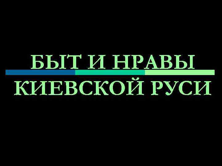 БЫТ И НРАВЫ КИЕВСКОЙ РУСИ 
