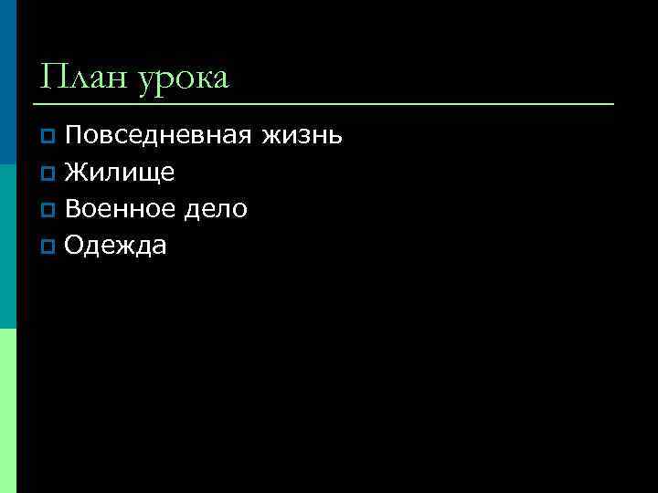 План урока Повседневная жизнь p Жилище p Военное дело p Одежда p 