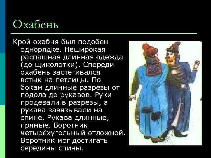 Охабень Крой охабня был подобен однорядке. Неширокая распашная длинная одежда (до щиколотки). Спереди охабень