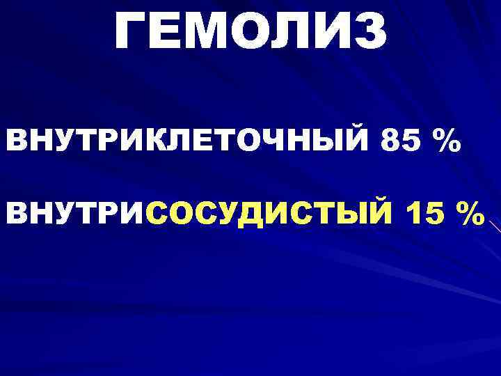 ГЕМОЛИЗ ВНУТРИКЛЕТОЧНЫЙ 85 % ВНУТРИСОСУДИСТЫЙ 15 % 