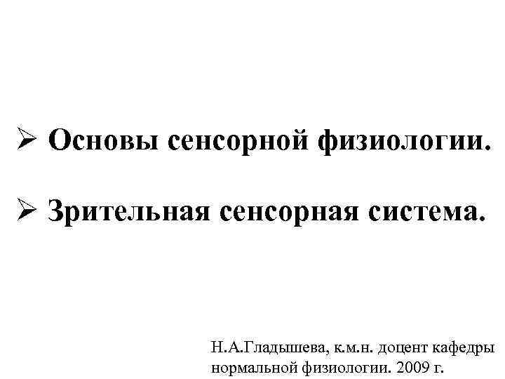 Ø Основы сенсорной физиологии. Ø Зрительная сенсорная система. Н. А. Гладышева, к. м. н.