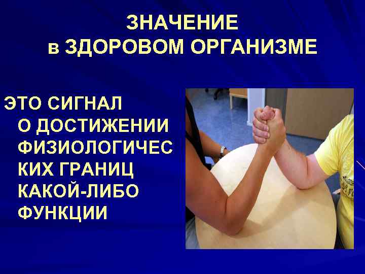 ЗНАЧЕНИЕ в ЗДОРОВОМ ОРГАНИЗМЕ ЭТО СИГНАЛ О ДОСТИЖЕНИИ ФИЗИОЛОГИЧЕС КИХ ГРАНИЦ КАКОЙ-ЛИБО ФУНКЦИИ 