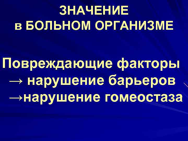 ЗНАЧЕНИЕ в БОЛЬНОМ ОРГАНИЗМЕ Повреждающие факторы → нарушение барьеров →нарушение гомеостаза 