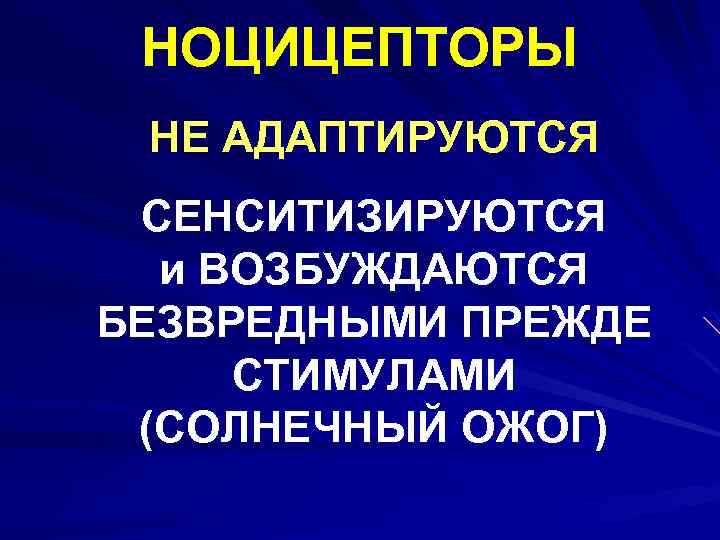 НОЦИЦЕПТОРЫ НЕ АДАПТИРУЮТСЯ СЕНСИТИЗИРУЮТСЯ и ВОЗБУЖДАЮТСЯ БЕЗВРЕДНЫМИ ПРЕЖДЕ СТИМУЛАМИ (СОЛНЕЧНЫЙ ОЖОГ) 