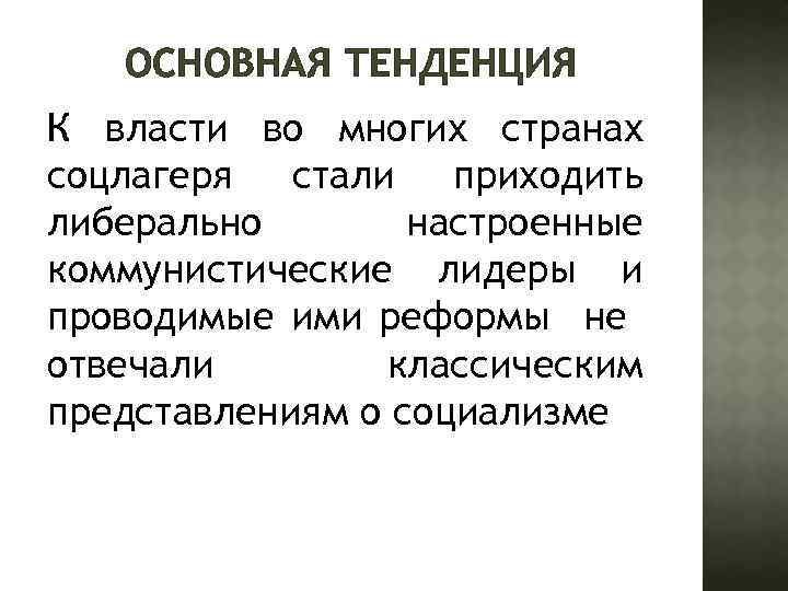 ОСНОВНАЯ ТЕНДЕНЦИЯ К власти во многих странах соцлагеря стали приходить либерально настроенные коммунистические лидеры