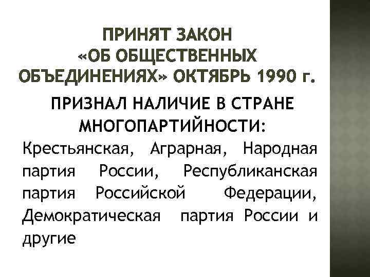 ПРИНЯТ ЗАКОН «ОБ ОБЩЕСТВЕННЫХ ОБЪЕДИНЕНИЯХ» ОКТЯБРЬ 1990 г. ПРИЗНАЛ НАЛИЧИЕ В СТРАНЕ МНОГОПАРТИЙНОСТИ: Крестьянская,