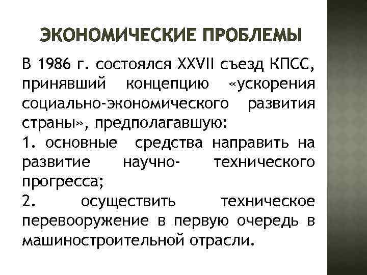 ЭКОНОМИЧЕСКИЕ ПРОБЛЕМЫ В 1986 г. состоялся ХХVII съезд КПСС, принявший концепцию «ускорения социально-экономического развития