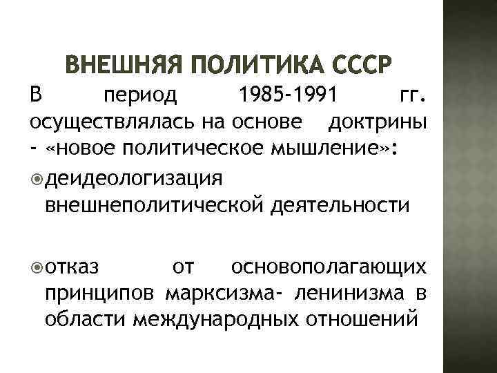 ВНЕШНЯЯ ПОЛИТИКА СССР В период 1985 -1991 гг. осуществлялась на основе доктрины - «новое