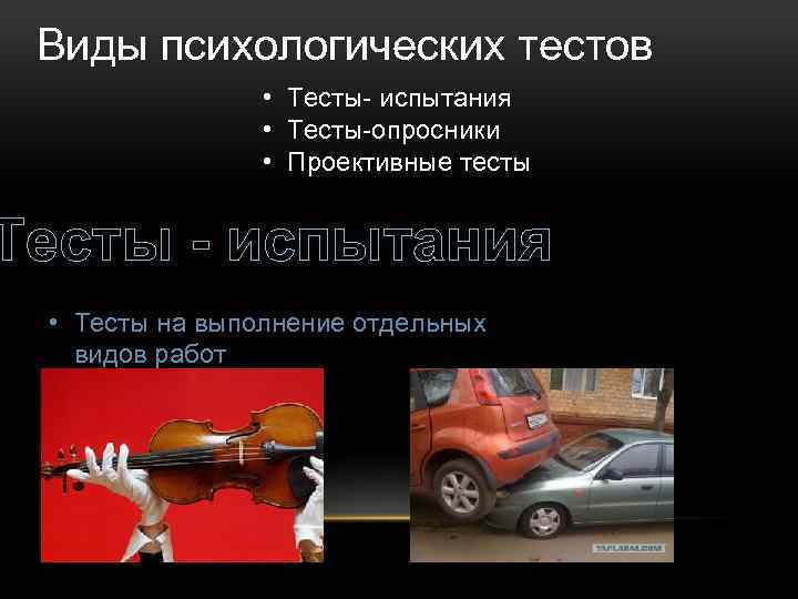 Виды психологических тестов • Тесты- испытания • Тесты-опросники • Проективные тесты Тесты - испытания