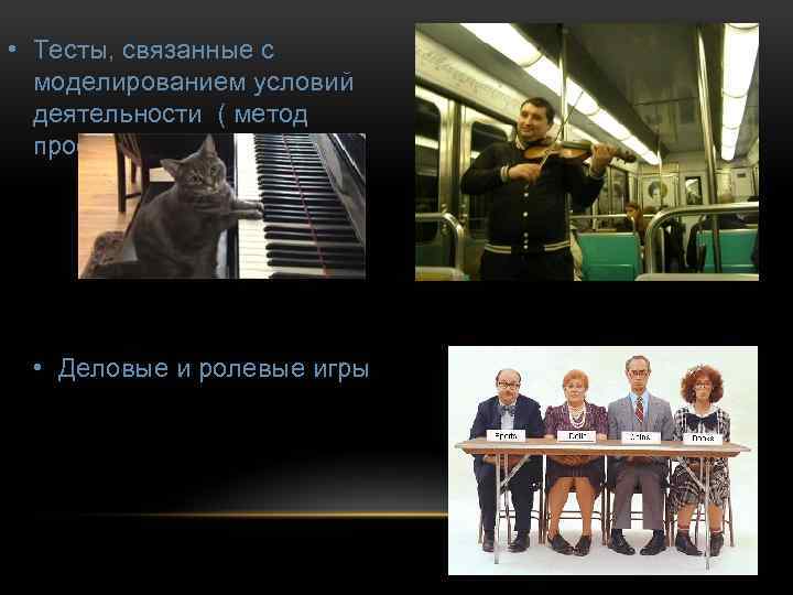  • Тесты, связанные с моделированием условий деятельности ( метод профессиональной пробы) • Деловые