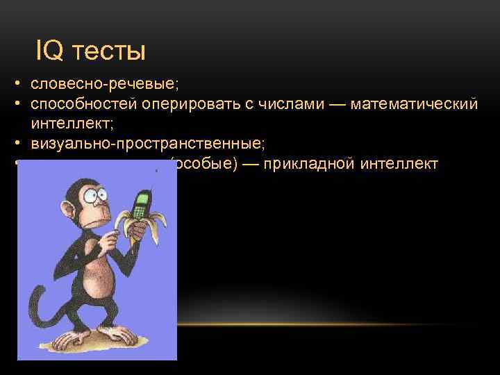IQ тесты • словесно-речевые; • способностей оперировать с числами — математический интеллект; • визуально-пространственные;