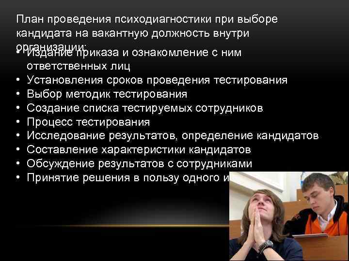 План проведения психодиагностики при выборе кандидата на вакантную должность внутри организации: • Издание приказа