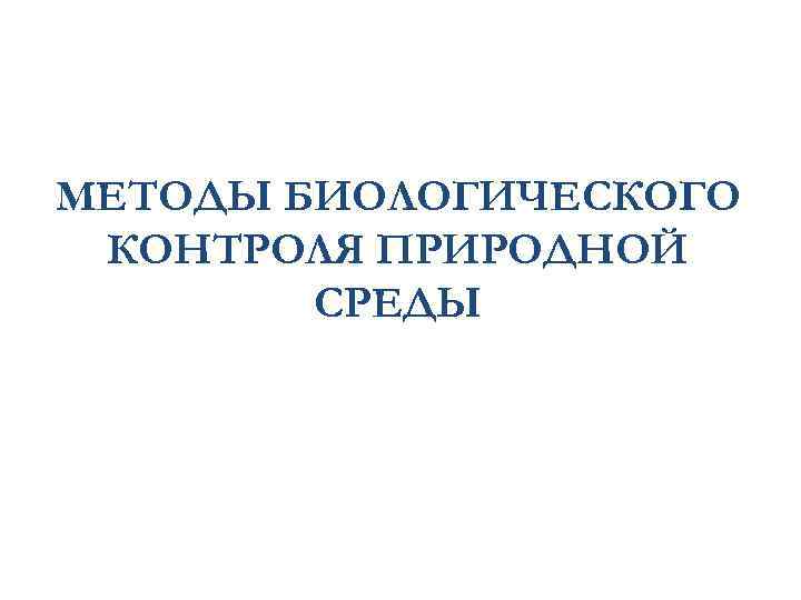 МЕТОДЫ БИОЛОГИЧЕСКОГО КОНТРОЛЯ ПРИРОДНОЙ СРЕДЫ 