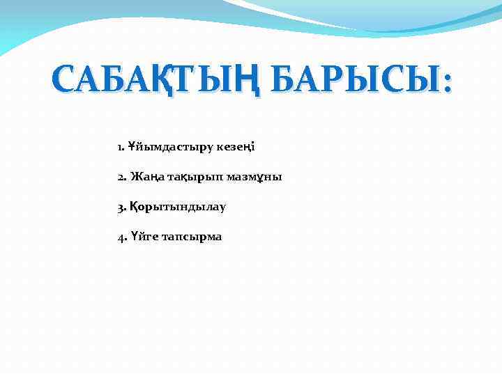 САБАҚТЫҢ БАРЫСЫ: 1. Ұйымдастыру кезеңі 2. Жаңа тақырып мазмұны 3. Қорытындылау 4. Үйге тапсырма