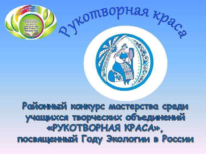 Районный конкурс мастерства среди учащихся творческих объединений «РУКОТВОРНАЯ КРАСА» , посвященный Году Экологии в
