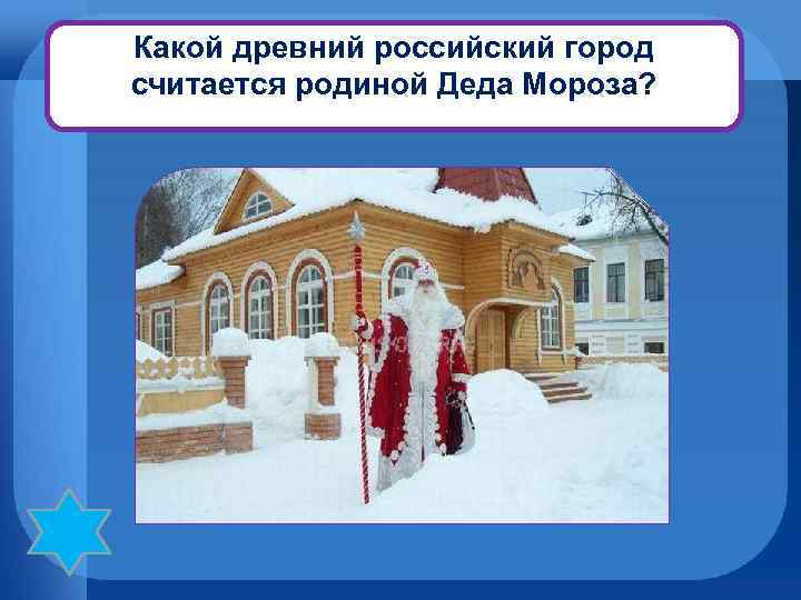 Какой древний российский город считается родиной Деда Мороза? Великий Устюг, Волгоградская область. 