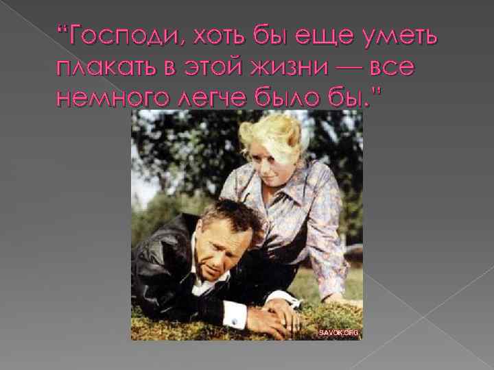 “Господи, хоть бы еще уметь плакать в этой жизни — все немного легче было