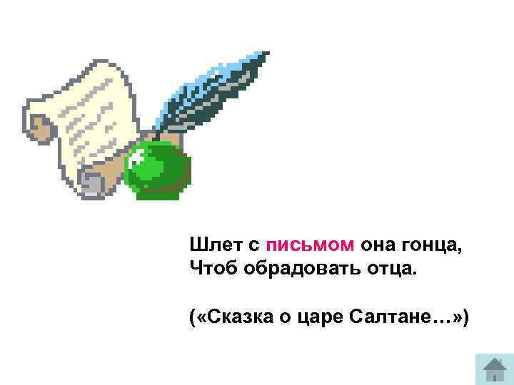 Шлет с письмом она гонца, Чтоб обрадовать отца. ( «Сказка о царе Салтане…» )