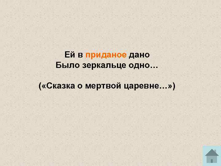 Ей в приданое дано Было зеркальце одно… ( «Сказка о мертвой царевне…» ) 