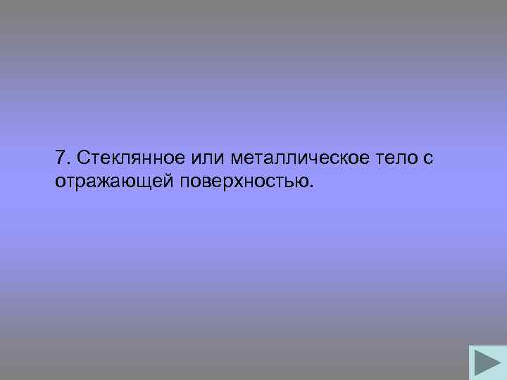 7. Стеклянное или металлическое тело с отражающей поверхностью. 