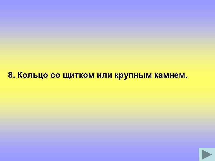 8. Кольцо со щитком или крупным камнем. 