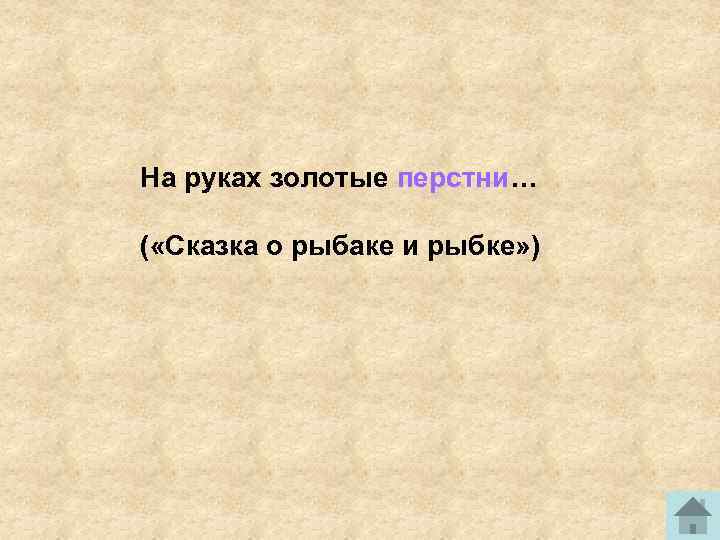 На руках золотые перстни… ( «Сказка о рыбаке и рыбке» ) 