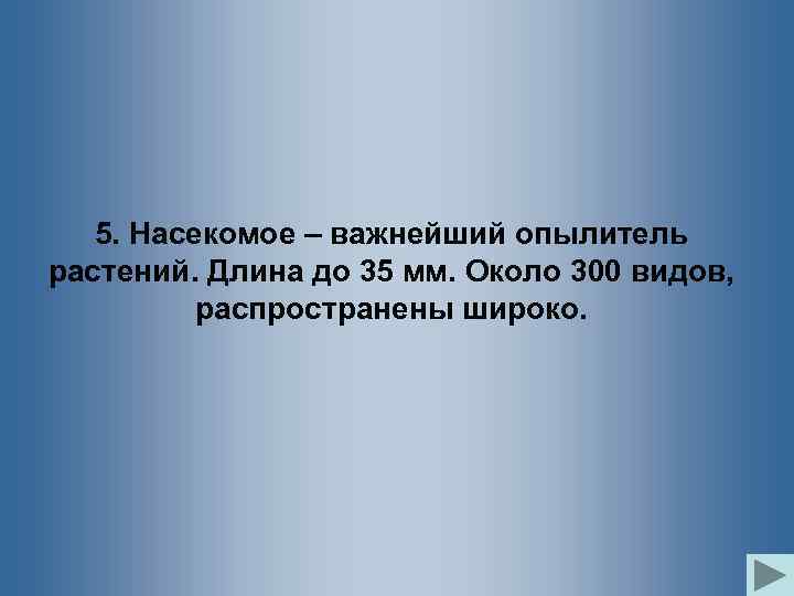 5. Насекомое – важнейший опылитель растений. Длина до 35 мм. Около 300 видов, распространены