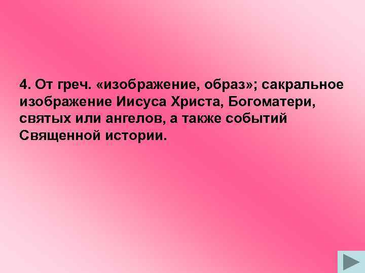 4. От греч. «изображение, образ» ; сакральное изображение Иисуса Христа, Богоматери, святых или ангелов,