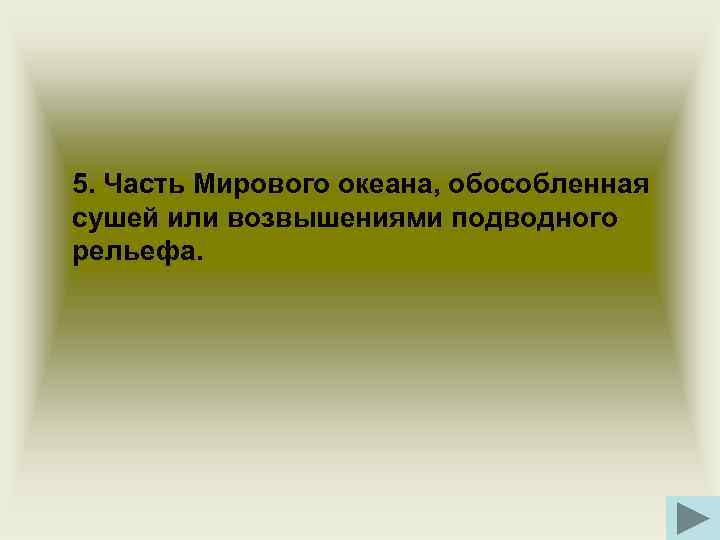 5. Часть Мирового океана, обособленная сушей или возвышениями подводного рельефа. 