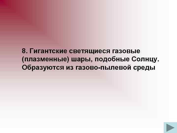 8. Гигантские светящиеся газовые (плазменные) шары, подобные Солнцу. Образуются из газово-пылевой среды 