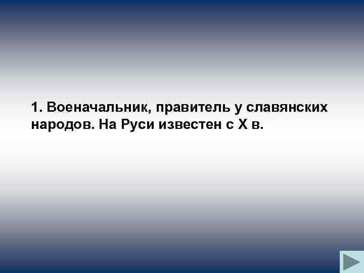 1. Военачальник, правитель у славянских народов. На Руси известен с X в. 
