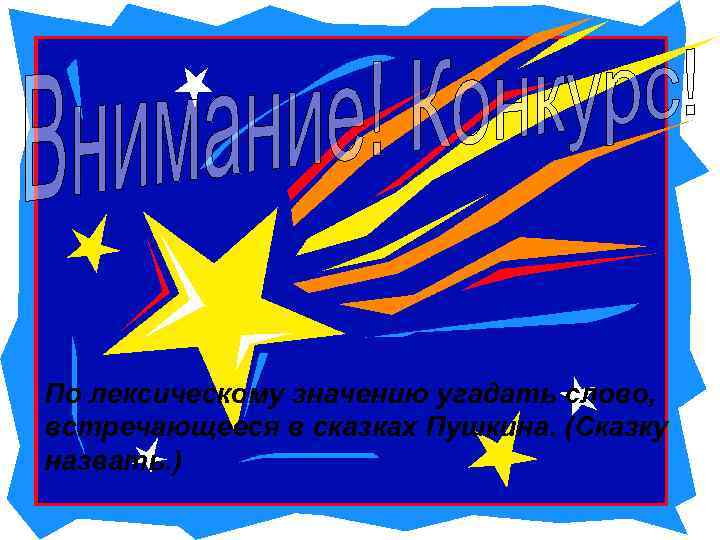 По лексическому значению угадать слово, встречающееся в сказках Пушкина. (Сказку назвать. ) 