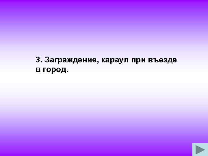 3. Заграждение, караул при въезде в город. 
