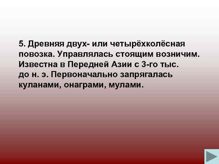 5. Древняя двух- или четырёхколёсная повозка. Управлялась стоящим возничим. Известна в Передней Азии с