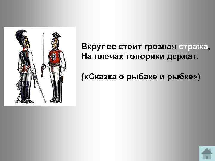 Вкруг ее стоит грозная стража, На плечах топорики держат. ( «Сказка о рыбаке и