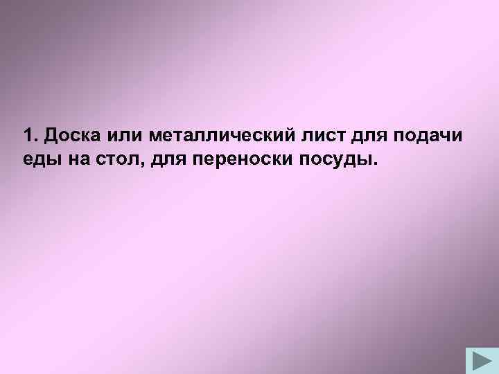 1. Доска или металлический лист для подачи еды на стол, для переноски посуды. 