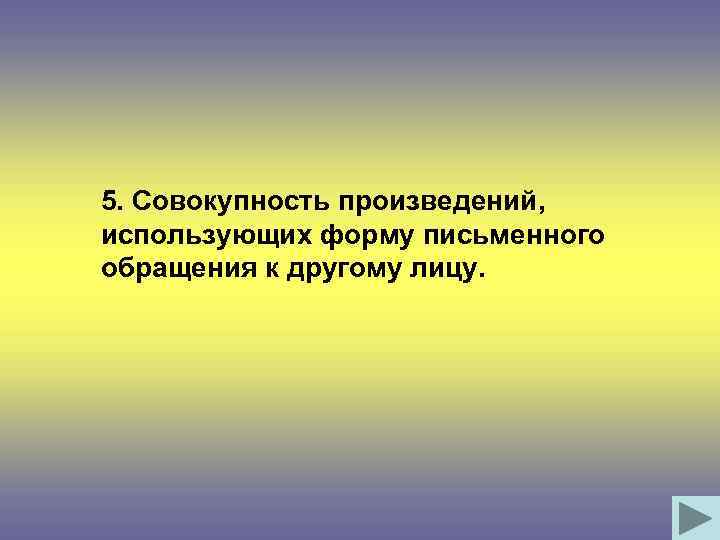 5. Совокупность произведений, использующих форму письменного обращения к другому лицу. 