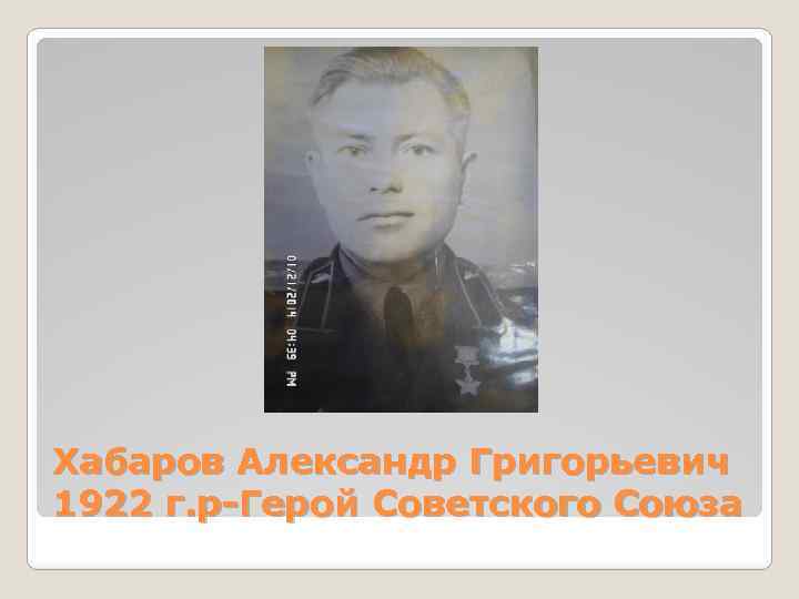 Хабаров Александр Григорьевич 1922 г. р-Герой Советского Союза 