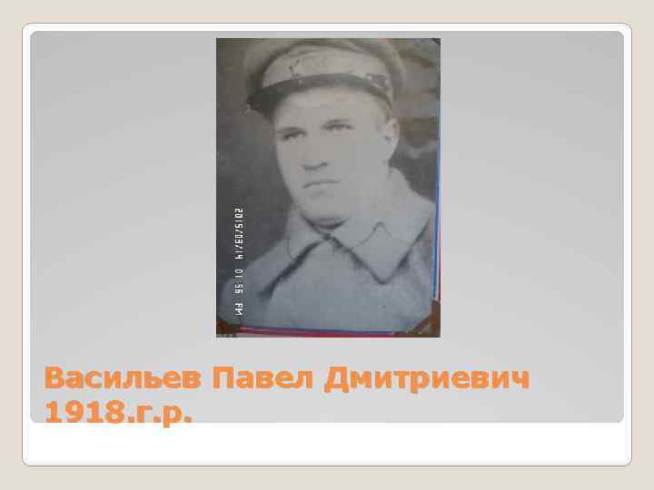 Васильев Павел Дмитриевич 1918. г. р. 