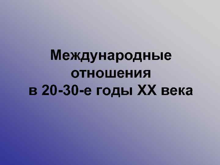 Международные отношения в 20 -30 -е годы XX века 