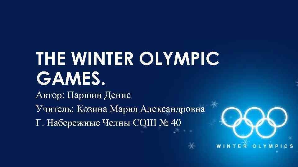 THE WINTER OLYMPIC GAMES. Автор: Паршин Денис Учитель: Козина Мария Александровна Г. Набережные Челны