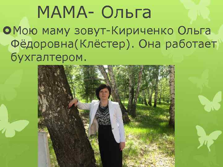 МАМА- Ольга Мою маму зовут-Кириченко Ольга Фёдоровна(Клёстер). Она работает бухгалтером. 