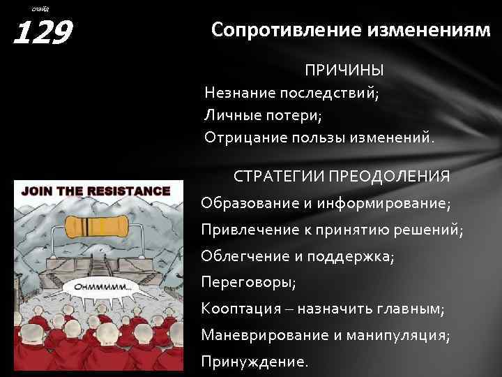 слайд 129 Сопротивление изменениям ПРИЧИНЫ Незнание последствий; Личные потери; Отрицание пользы изменений. СТРАТЕГИИ ПРЕОДОЛЕНИЯ