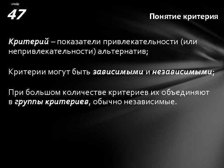 слайд 47 Понятие критерия Критерий – показатели привлекательности (или непривлекательности) альтернатив; Критерии могут быть