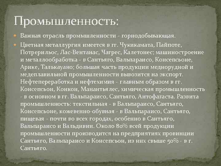 Промышленность: Важная отрасль промышленности - горнодобывающая. Цветная металлургия имеется в гг. Чукикамата, Пайпоте, Потрерильос,