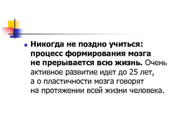 n Никогда не поздно учиться: процесс формирования мозга не прерывается всю жизнь. Очень активное